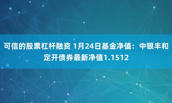 可信的股票杠杆融资 1月24日基金净值：中银丰和定开债券最新净值1.1512