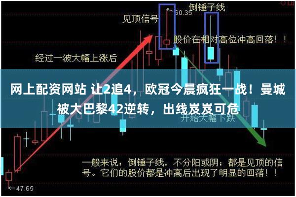 网上配资网站 让2追4，欧冠今晨疯狂一战！曼城被大巴黎42逆转，出线岌岌可危