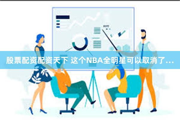 股票配资配资天下 这个NBA全明星可以取消了…