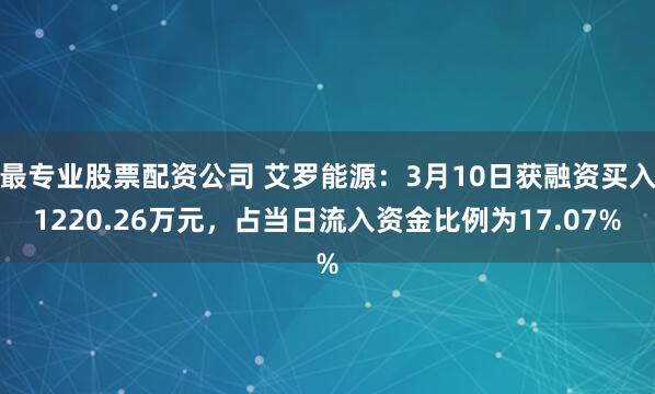 最专业股票配资公司 艾罗能源：3月10日获融资买入1220.26万元，占当日流入资金比例为17.07%