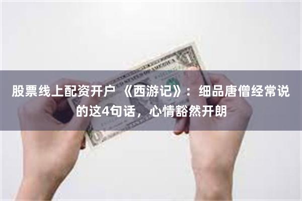 股票线上配资开户 《西游记》：细品唐僧经常说的这4句话，心情豁然开朗