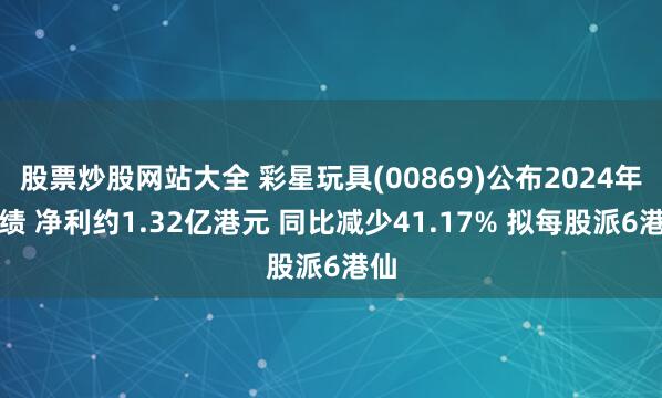 股票炒股网站大全 彩星玩具(00869)公布2024年业绩 净利约1.32亿港元 同比减少41.17% 拟每股派6港仙